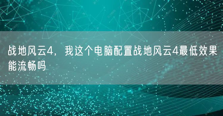 战地风云4,我这个电脑配置战地风云4最低效果能流畅吗