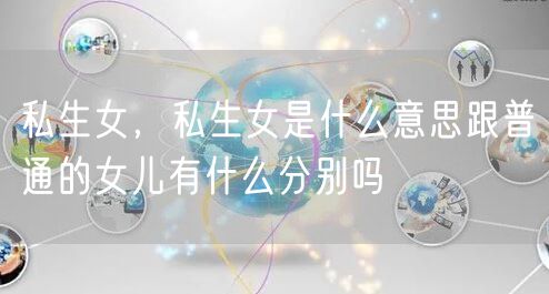 私生女,私生女是什么意思跟普通的女儿有什么分别吗