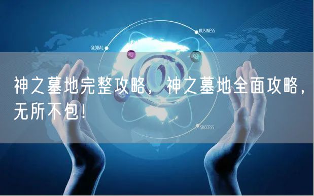 神之墓地完整攻略，神之墓地全面攻略，无所不包！