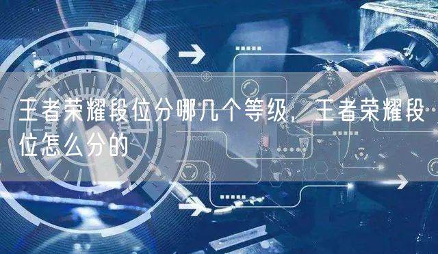 王者荣耀段位分哪几个等级，王者荣耀段位怎么分的