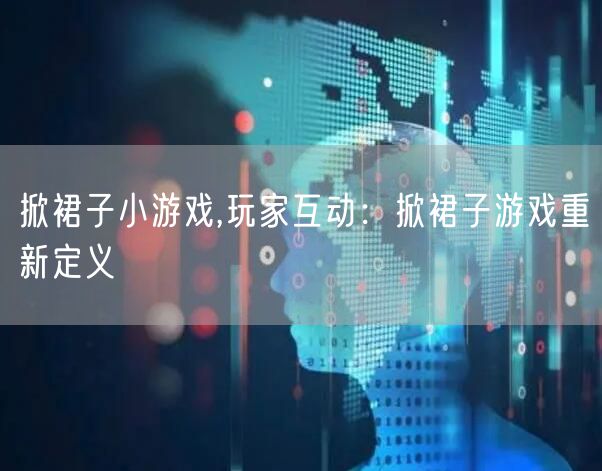掀裙子小游戏,玩家互动：掀裙子游戏重新定义