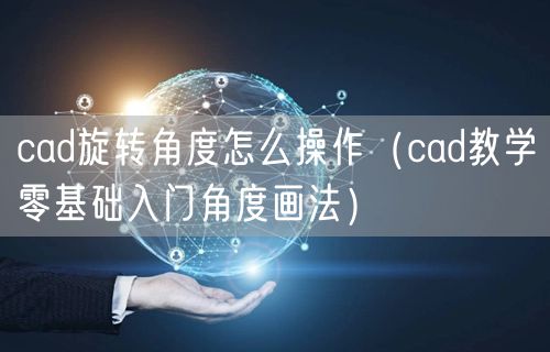 cad旋转角度怎么操作(cad教学零基础入门角度画法)