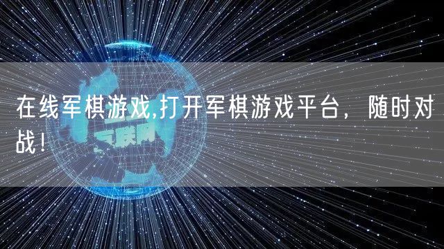 在线军棋游戏,打开军棋游戏平台，随时对战！