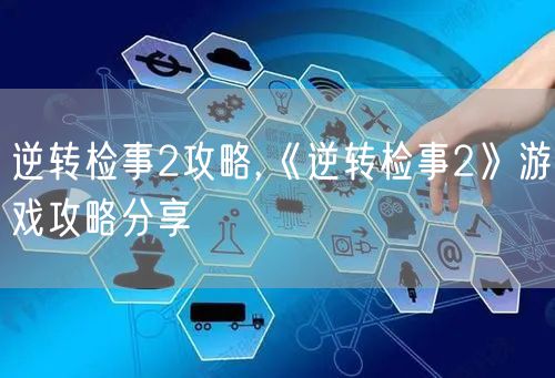 逆转检事2攻略,《逆转检事2》游戏攻略分享