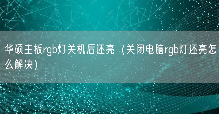 华硕主板rgb灯关机后还亮（关闭电脑rgb灯还亮怎么解决）