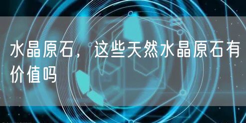 水晶原石，这些天然水晶原石有价值吗