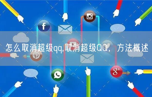 怎么取消超级qq,取消超级QQ，方法概述