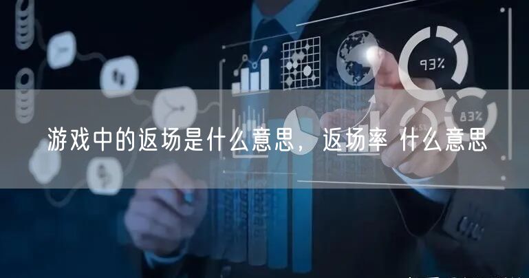 游戏中的返场是什么意思,返场率 什么意思