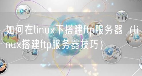如何在linux下搭建ftp服务器（linux搭建ftp服务器技巧）