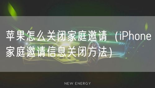 苹果怎么关闭家庭邀请(iPhone家庭邀请信息关闭方法)