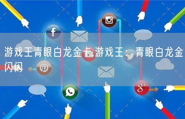 游戏王青眼白龙金卡,游戏王:青眼白龙金闪闪