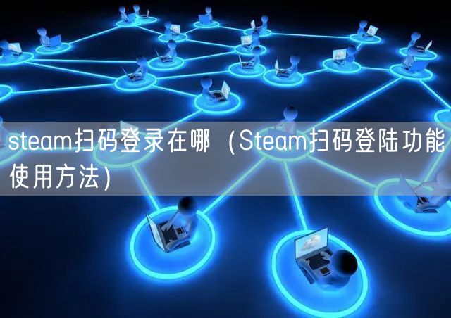 steam扫码登录在哪（Steam扫码登陆功能使用方法）