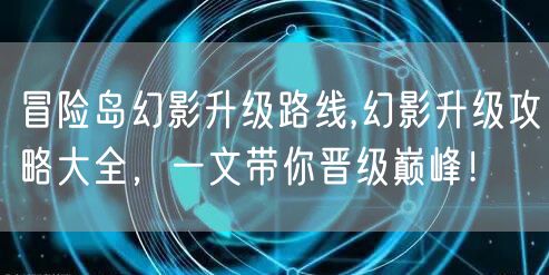 冒险岛幻影升级路线,幻影升级攻略大全，一文带你晋级巅峰！