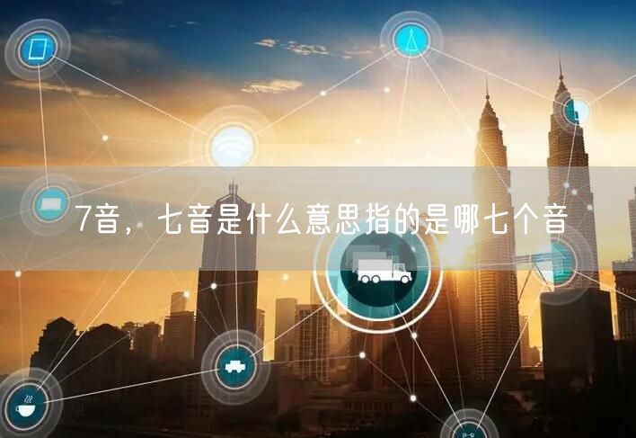 7音,七音是什么意思指的是哪七个音