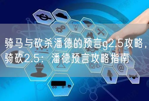 骑马与砍杀潘德的预言g2.5攻略，骑砍2.5：潘德预言攻略指南
