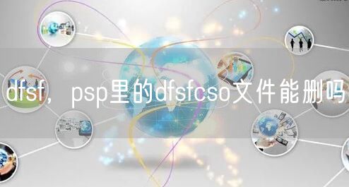 dfsf,psp里的dfsfcso文件能删吗
