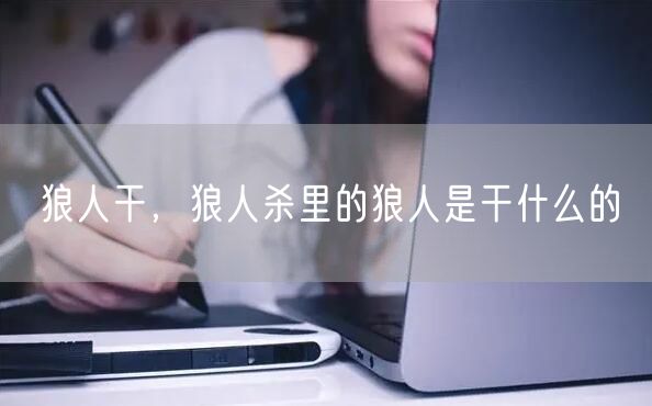 狼人干,狼人杀里的狼人是干什么的