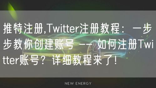 推特注册,Twitter注册教程：一步步教你创建账号 -- 如何注册Twitter账号？详细教程来了！