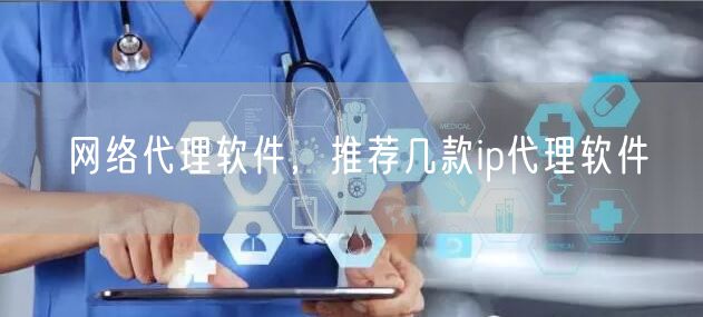 网络代理软件,推荐几款ip代理软件