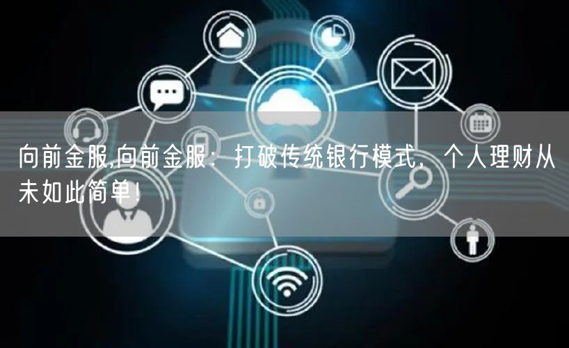 向前金服,向前金服：打破传统银行模式，个人理财从未如此简单！