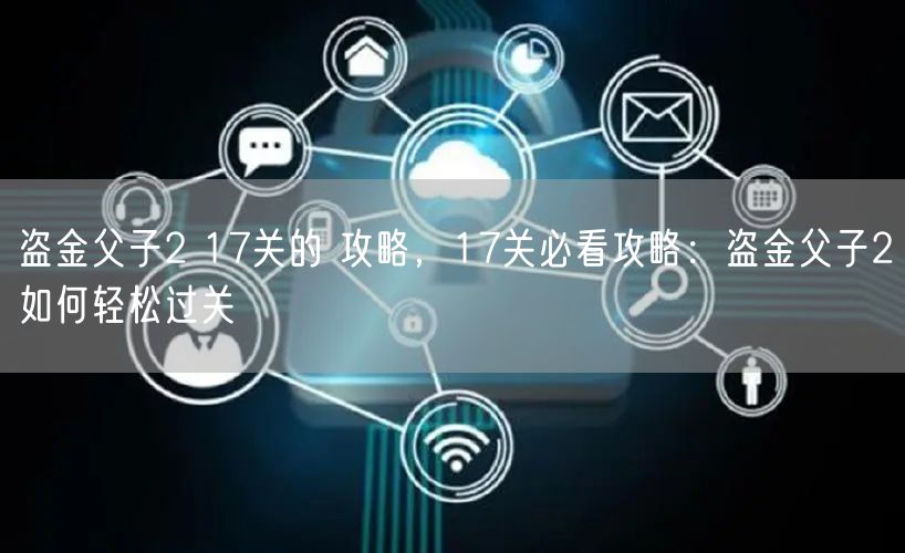 盗金父子2 17关的 攻略,17关必看攻略:盗金父子2如何轻松过关