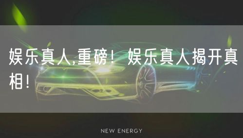 娱乐真人,重磅！娱乐真人揭开真相！