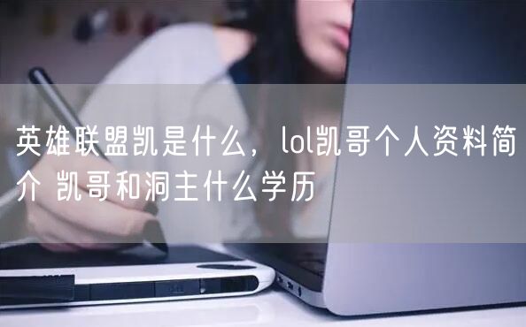 英雄联盟凯是什么，lol凯哥个人资料简介 凯哥和洞主什么学历