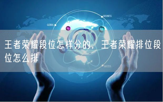 王者荣耀段位怎样分的，王者荣耀排位段位怎么排