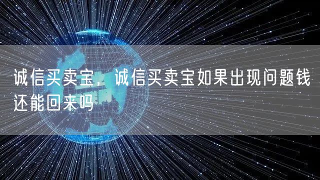 诚信买卖宝,诚信买卖宝如果出现问题钱还能回来吗