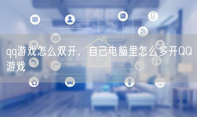 qq游戏怎么双开，自己电脑里怎么多开QQ游戏