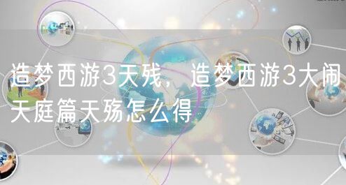 造梦西游3天残，造梦西游3大闹天庭篇天殇怎么得