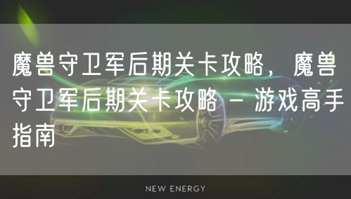 魔兽守卫军后期关卡攻略，魔兽守卫军后期关卡攻略 - 游戏高手指南
