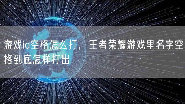 游戏id空格怎么打,王者荣耀游戏里名字空格到底怎样打出