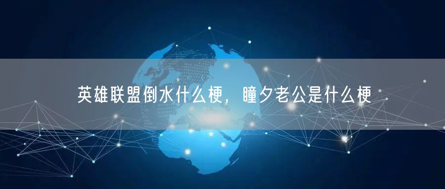 英雄联盟倒水什么梗，瞳夕老公是什么梗