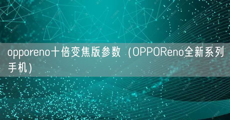 opporeno十倍变焦版参数(OPPOReno全新系列手机)