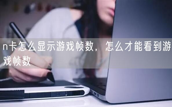 n卡怎么显示游戏帧数,怎么才能看到游戏帧数