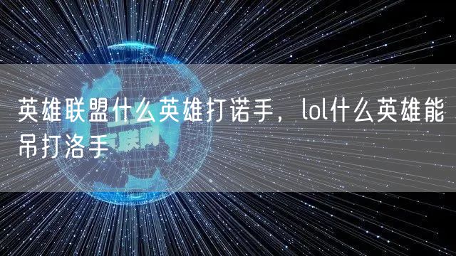 英雄联盟什么英雄打诺手,lol什么英雄能吊打洛手