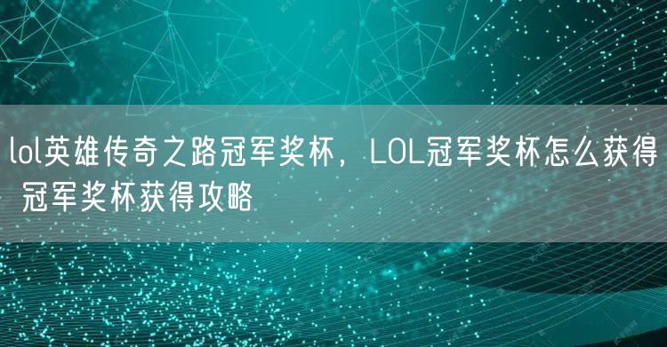 lol英雄传奇之路冠军奖杯，LOL冠军奖杯怎么获得 冠军奖杯获得攻略