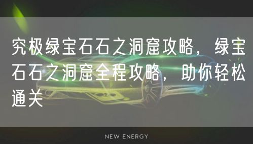 究极绿宝石石之洞窟攻略,绿宝石石之洞窟全程攻略,助你轻松通关