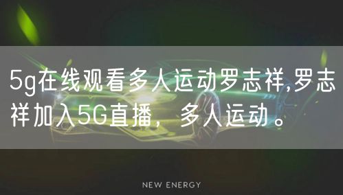 5g在线观看多人运动罗志祥,罗志祥加入5G直播，多人运动。
