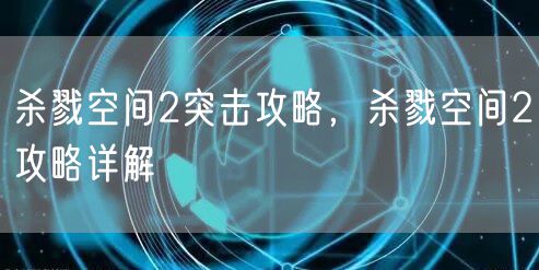 杀戮空间2突击攻略，杀戮空间2攻略详解