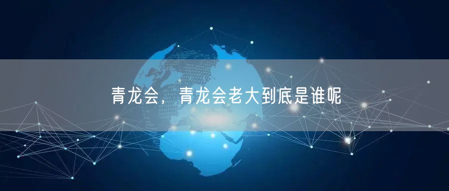 青龙会，青龙会老大到底是谁呢