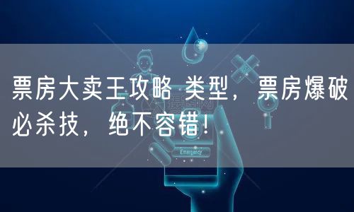 票房大卖王攻略 类型,票房爆破必杀技,绝不容错!