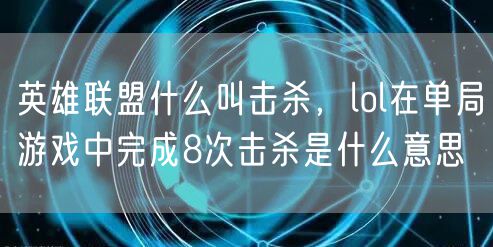 英雄联盟什么叫击杀，lol在单局游戏中完成8次击杀是什么意思