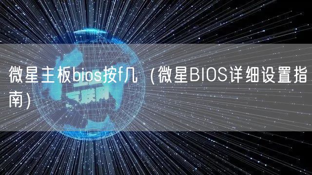 微星主板bios按f几(微星BIOS详细设置指南)