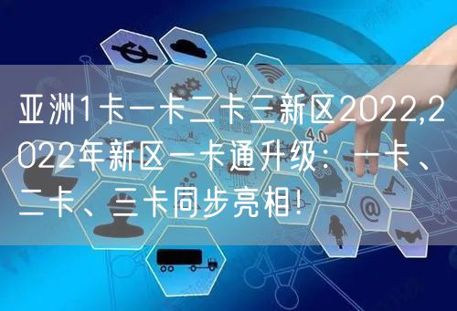 亚洲1卡一卡二卡三新区2022,2022年新区一卡通升级：一卡、二卡、三卡同步亮相！