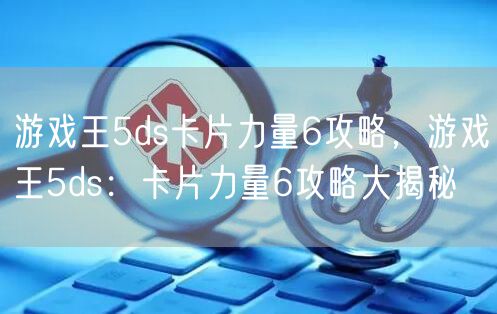 游戏王5ds卡片力量6攻略，游戏王5ds：卡片力量6攻略大揭秘