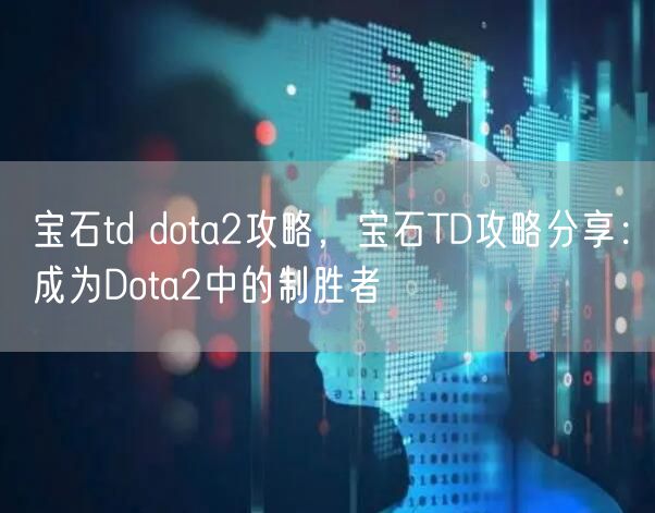 宝石td dota2攻略，宝石TD攻略分享：成为Dota2中的制胜者