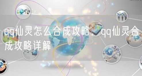 qq仙灵怎么合成攻略，qq仙灵合成攻略详解