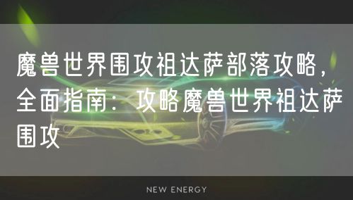 魔兽世界围攻祖达萨部落攻略，全面指南：攻略魔兽世界祖达萨围攻